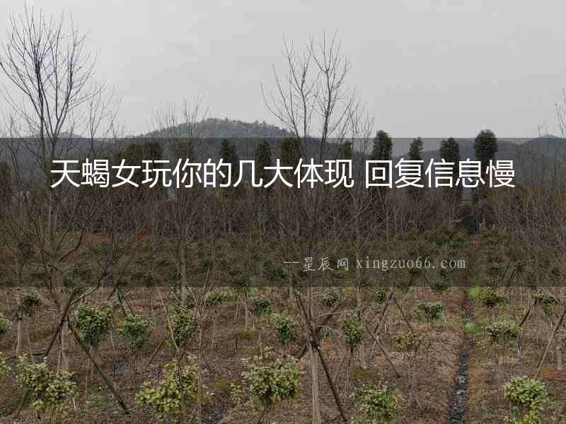 天蝎女玩你的幾大體現(xiàn) 回復(fù)信息慢