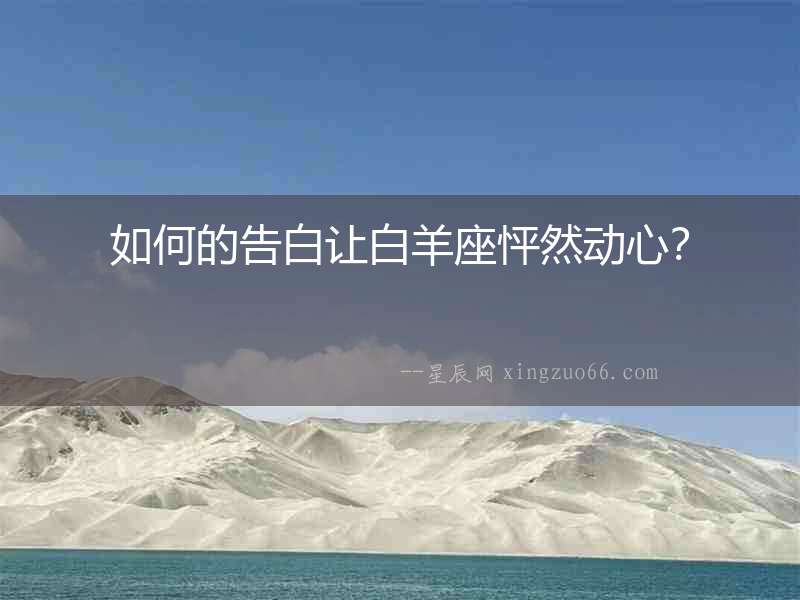 如何的告白讓白羊座怦然動(dòng)心？