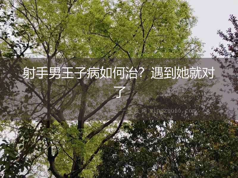 射手男王子病如何治？遇到她就對(duì)了