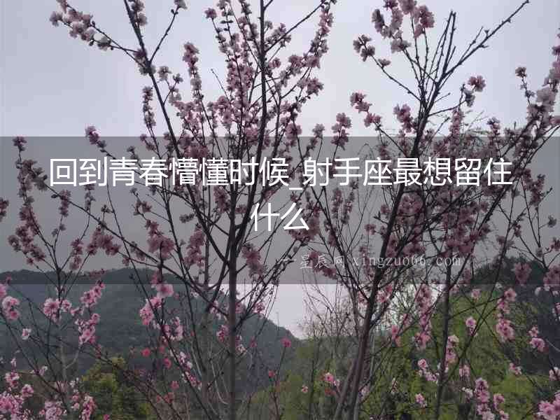 回到青春懵懂時候_射手座最想留住什么