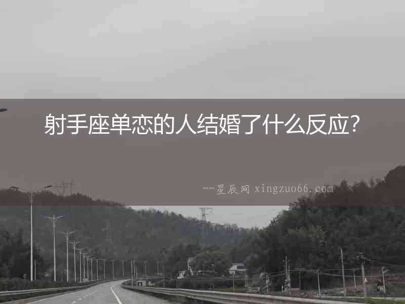 射手座單戀的人結(jié)婚了什么反應？