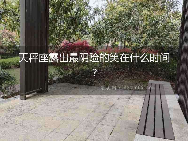 天秤座露出最陰險的笑在什么時間？