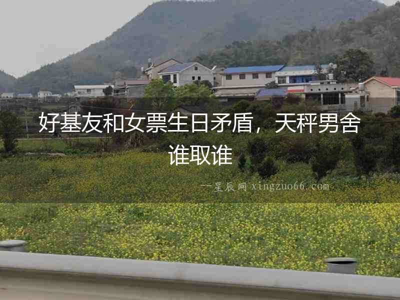 好基友和女票生日矛盾，天秤男舍誰取誰