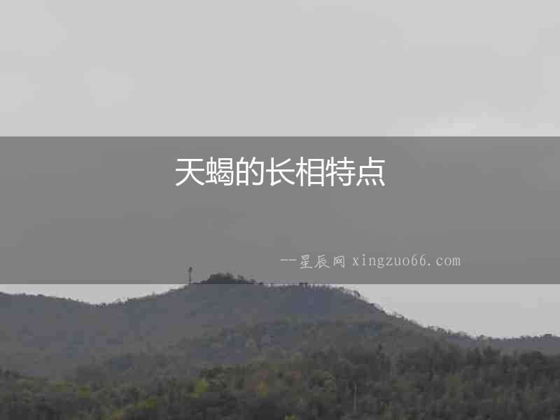 天蝎的長(zhǎng)相特點(diǎn)