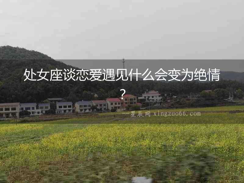 處女座談戀愛遇見什么會變為絕情？