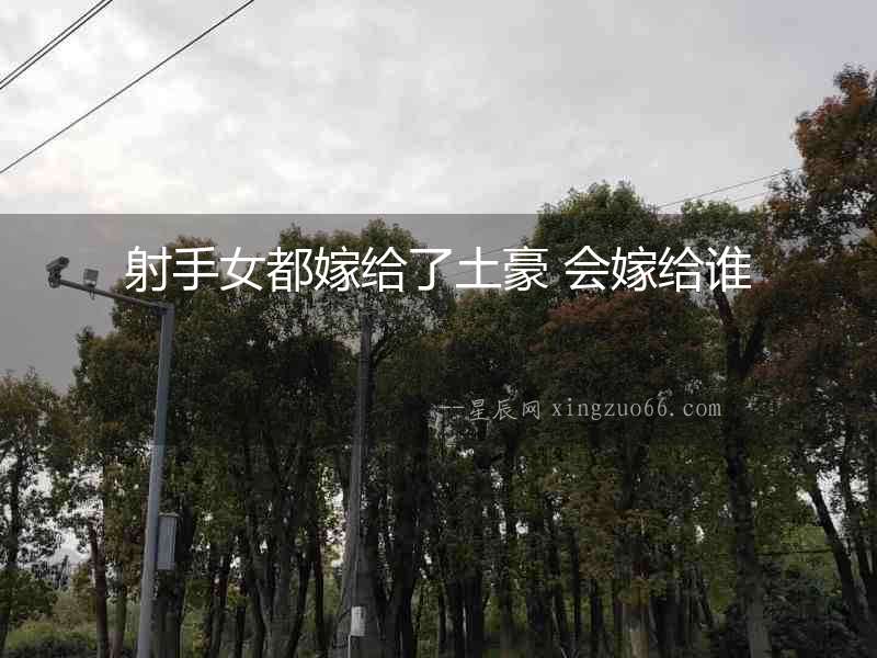 射手女都嫁給了土豪 會(huì)嫁給誰(shuí)