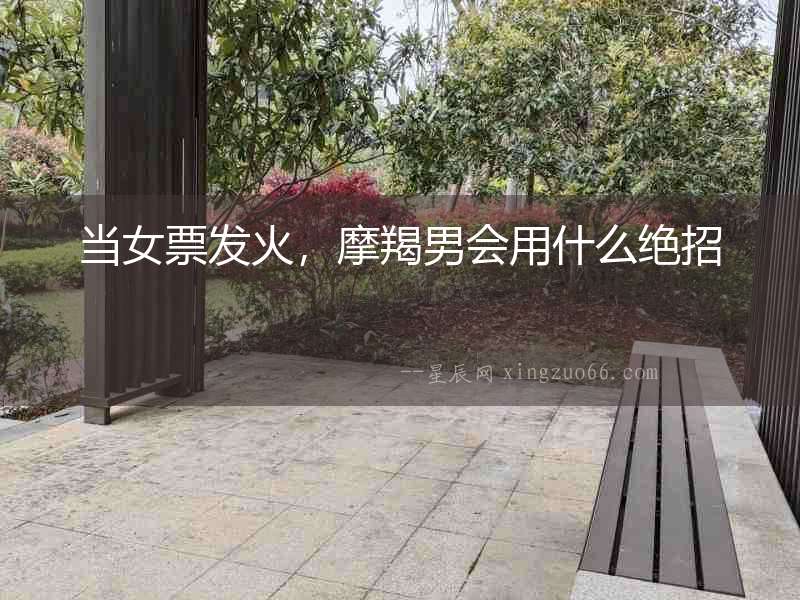 當(dāng)女票發(fā)火，摩羯男會(huì)用什么絕招