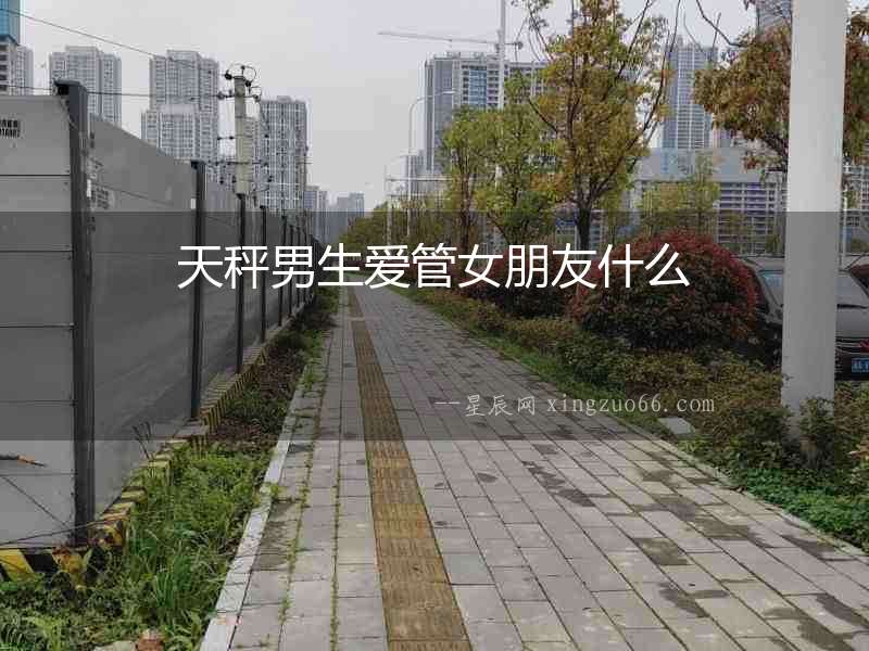 天秤男生愛管女朋友什么
