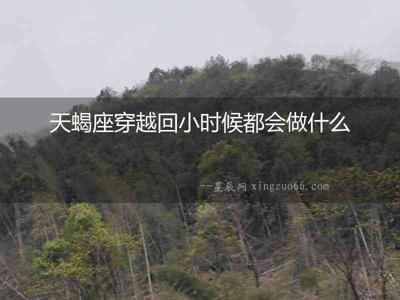 天蝎座穿越回小時(shí)候都會(huì)做什么