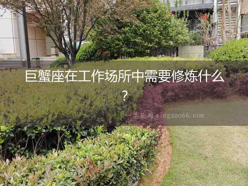 巨蟹座在工作場所中需要修煉什么？