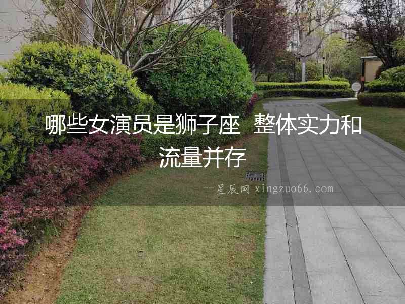 哪些女演員是獅子座  整體實力和流量并存