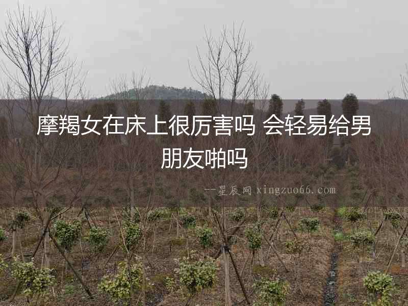 摩羯女在床上很厲害嗎 會輕易給男朋友啪嗎