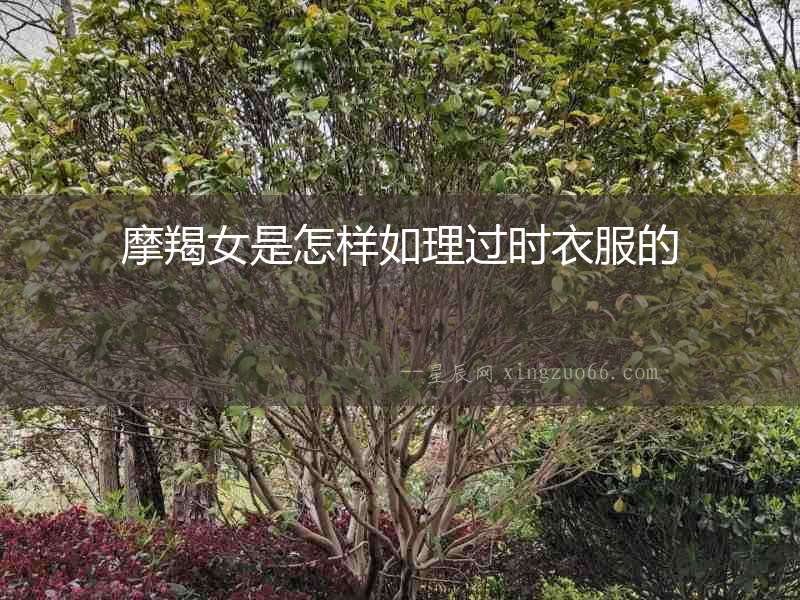摩羯女是怎樣如理過(guò)時(shí)衣服的