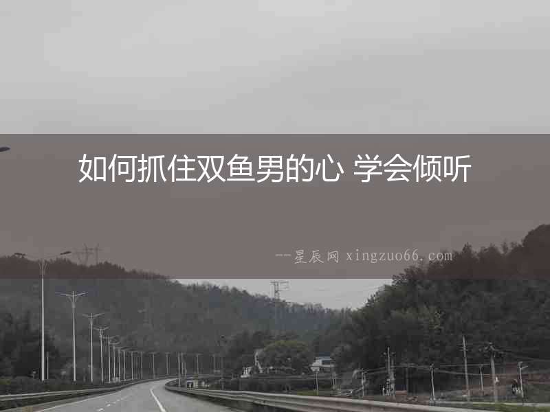 如何抓住雙魚男的心 學(xué)會傾聽