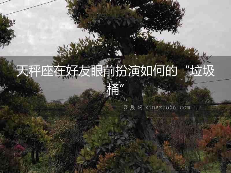 天秤座在好友眼前扮演如何的“垃圾桶”