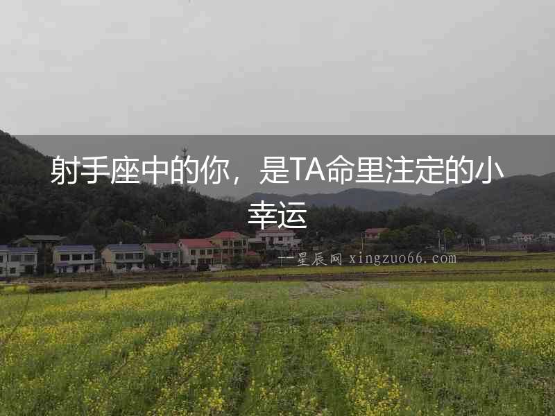 射手座中的你，是TA命里注定的小幸運
