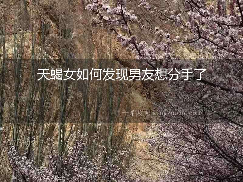 天蝎女如何發(fā)現(xiàn)男友想分手了