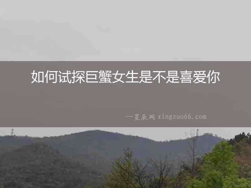 如何試探巨蟹女生是不是喜愛你
