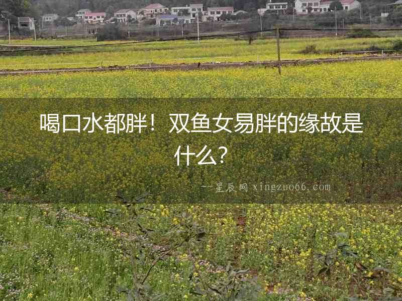 喝口水都胖！雙魚女易胖的緣故是什么？