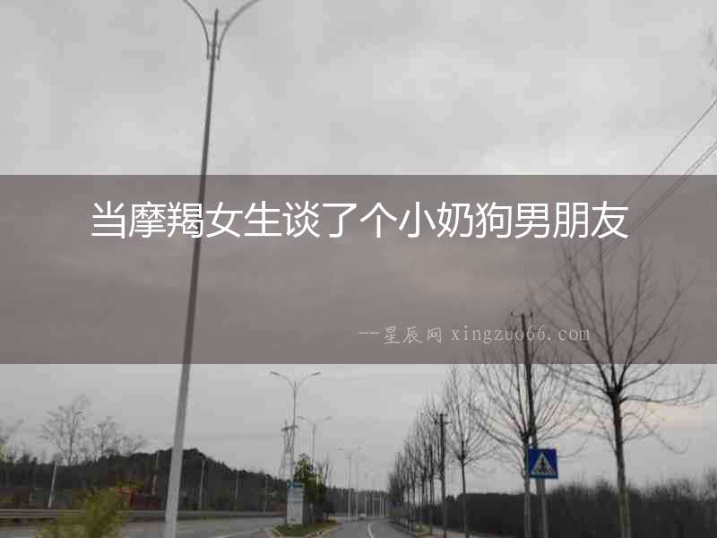當(dāng)摩羯女生談了個(gè)小奶狗男朋友