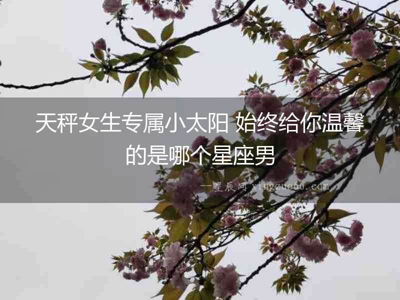 天秤女生專屬小太陽 始終給你溫馨的是哪個星座男