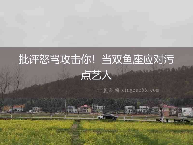 批評(píng)怒罵攻擊你！當(dāng)雙魚(yú)座應(yīng)對(duì)污點(diǎn)藝人