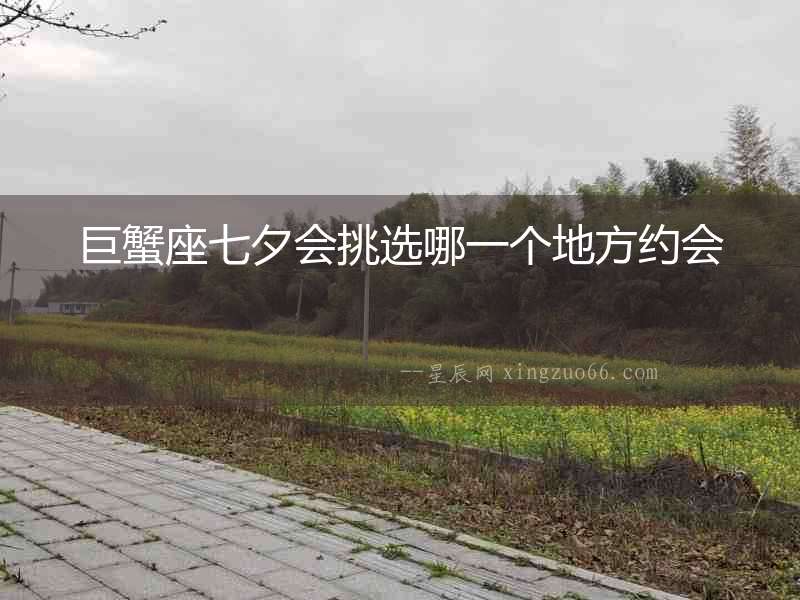 巨蟹座七夕會挑選哪一個地方約會