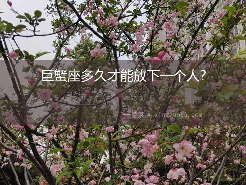 巨蟹座多久才能放下一個(gè)人？