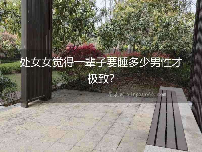 處女女覺得一輩子要睡多少男性才極致？