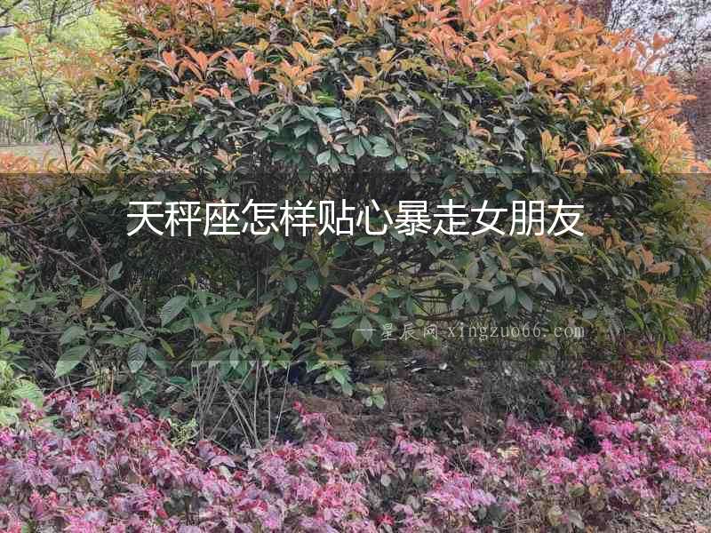 天秤座怎樣貼心暴走女朋友