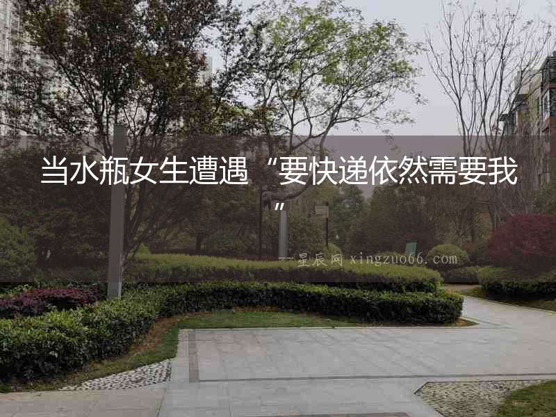當(dāng)水瓶女生遭遇“要快遞依然需要我”