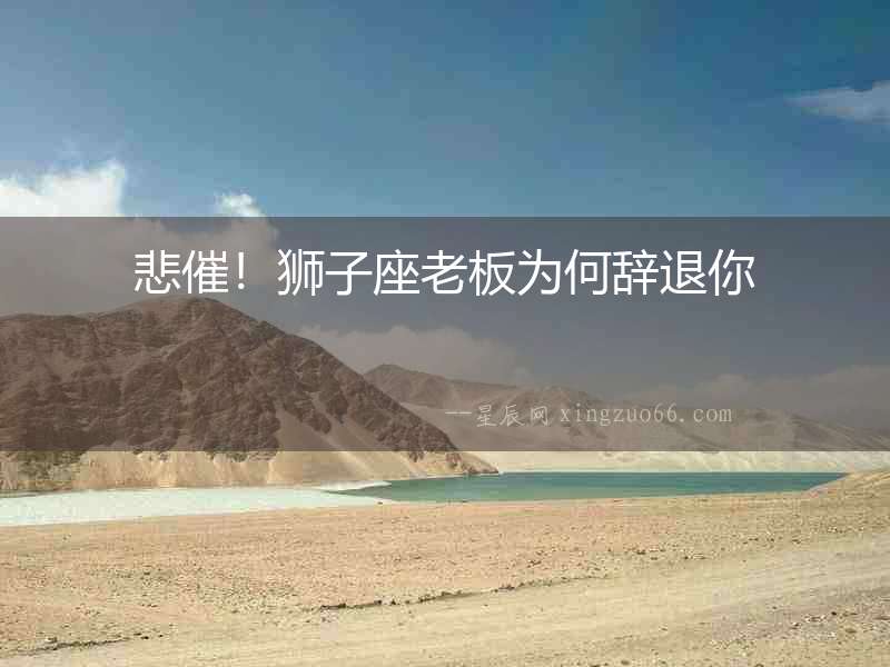 悲催！獅子座老板為何辭退你