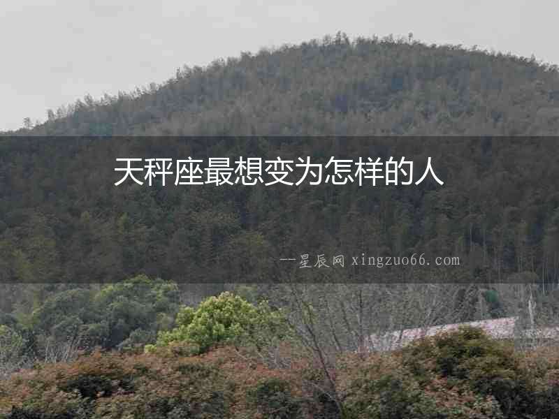 天秤座最想變?yōu)樵鯓拥娜? alt=