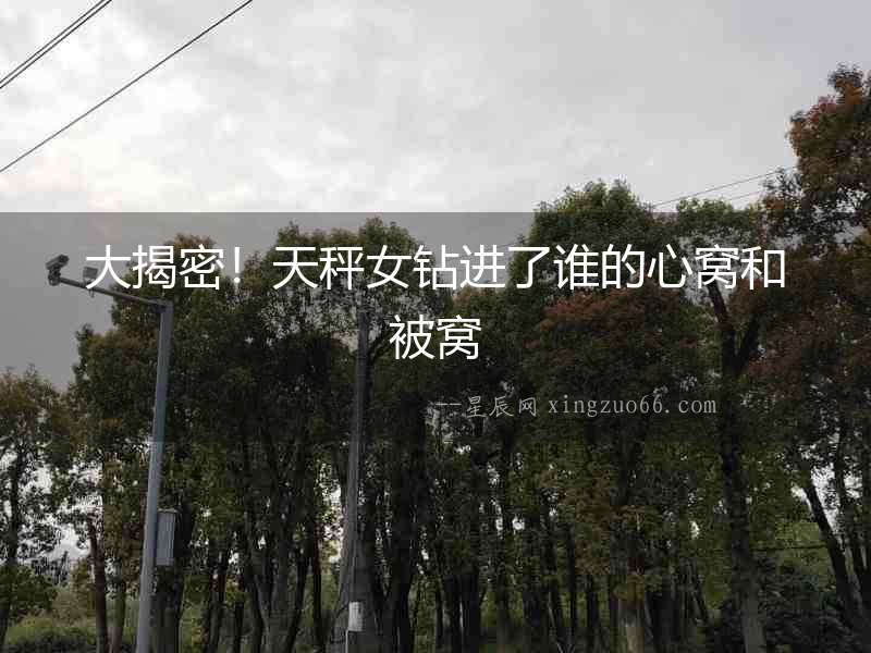 大揭密！天秤女鉆進了誰的心窩和被窩