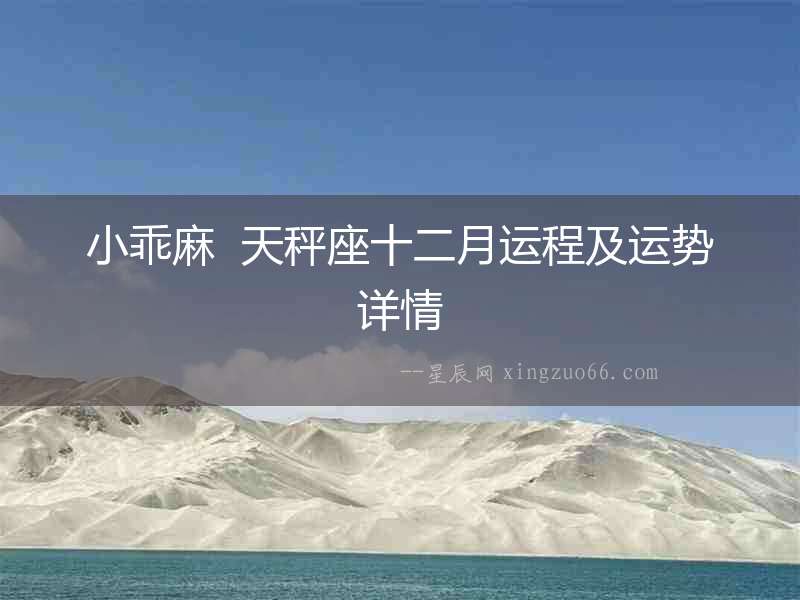 小乖麻  天秤座十二月運(yùn)程及運(yùn)勢詳情
