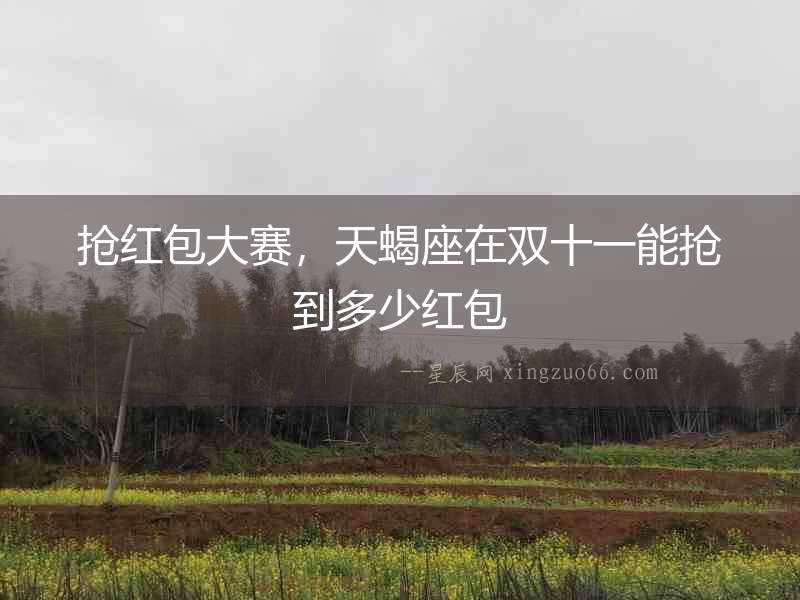搶紅包大賽，天蝎座在雙十一能搶到多少紅包