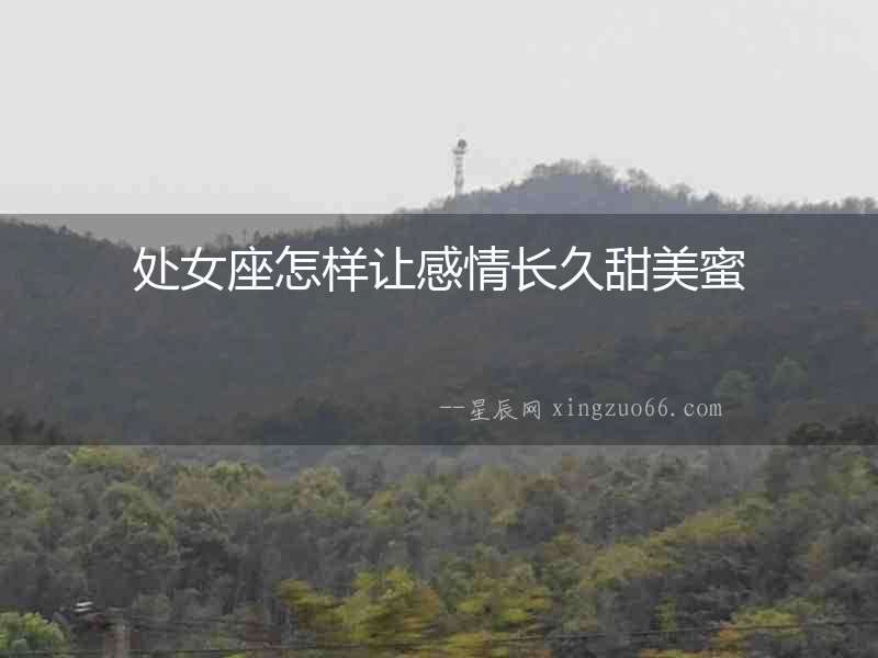 處女座怎樣讓感情長(zhǎng)久甜美蜜