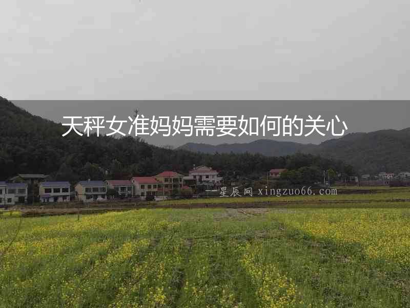 天秤女準(zhǔn)媽媽需要如何的關(guān)心