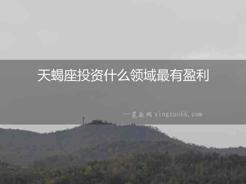 天蝎座投資什么領域最有盈利