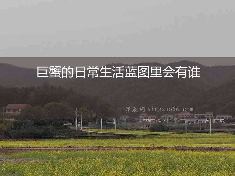 巨蟹的日常生活藍圖里會有誰