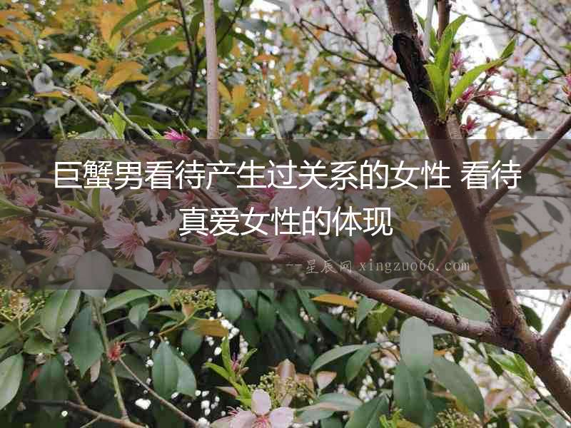 巨蟹男看待產生過關系的女性 看待真愛女性的體現