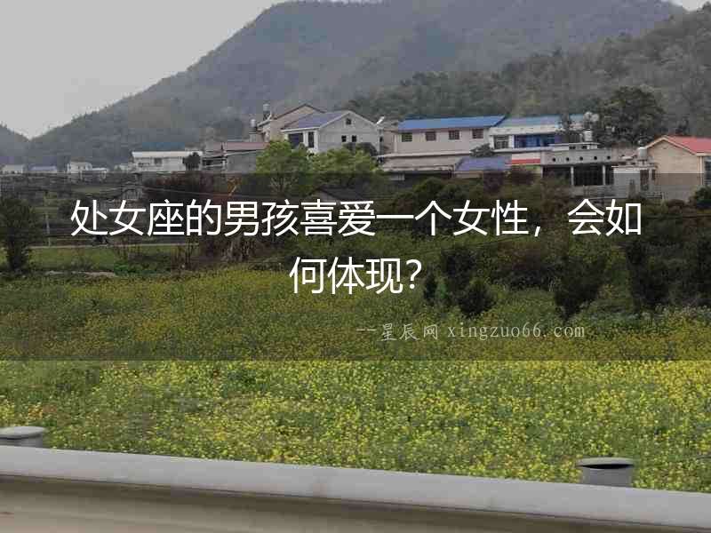 處女座的男孩喜愛一個女性，會如何體現(xiàn)？