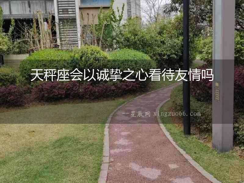 天秤座會以誠摯之心看待友情嗎