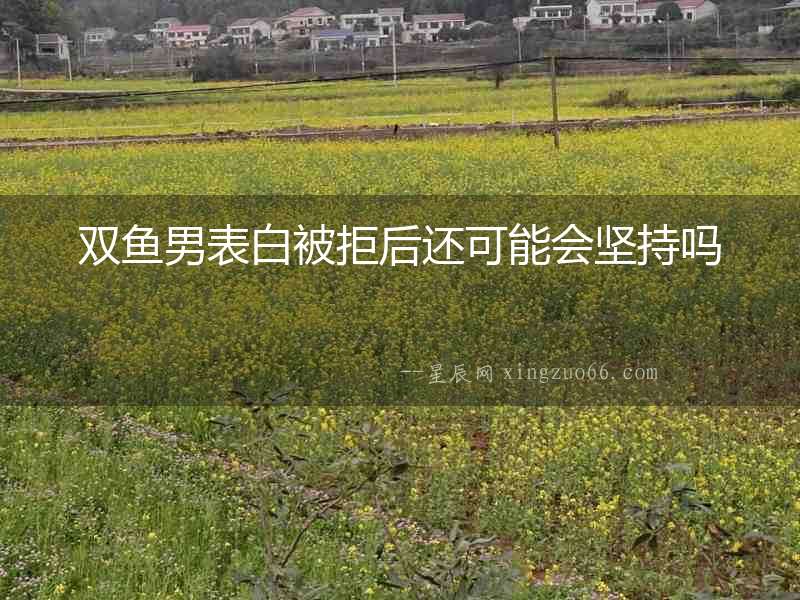 雙魚男表白被拒后還可能會(huì)堅(jiān)持嗎