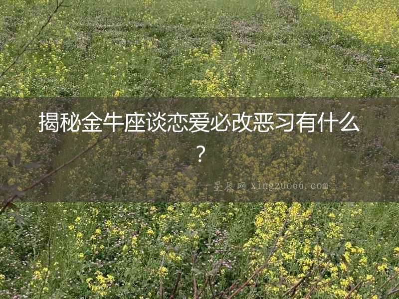 揭秘金牛座談戀愛必改惡習(xí)有什么？