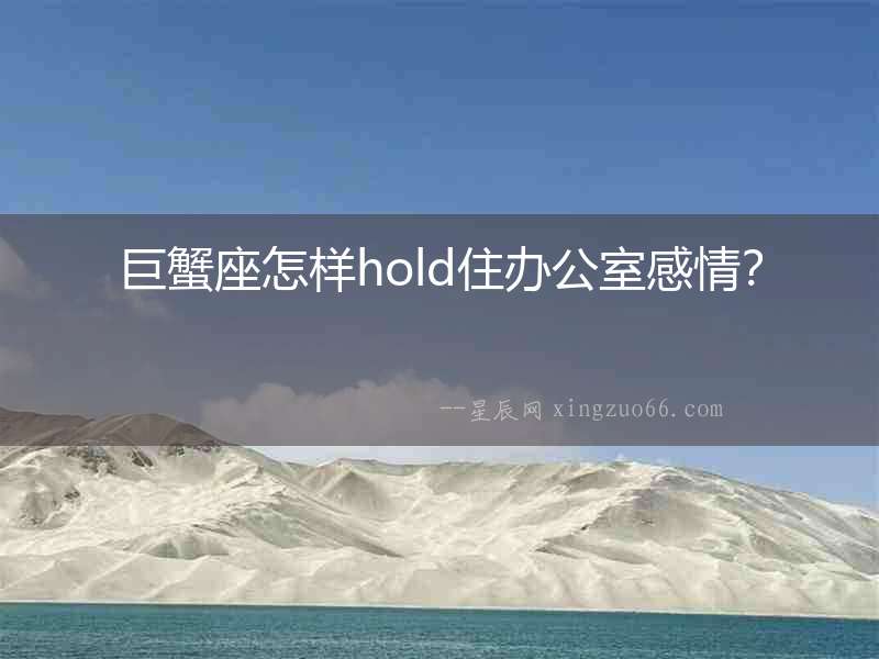 巨蟹座怎樣hold住辦公室感情？
