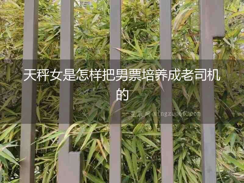 天秤女是怎樣把男票培養(yǎng)成老司機(jī)的