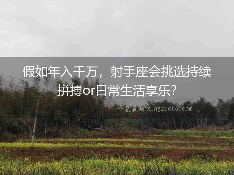 假如年入千萬，射手座會(huì)挑選持續(xù)拼搏or日常生活享樂？