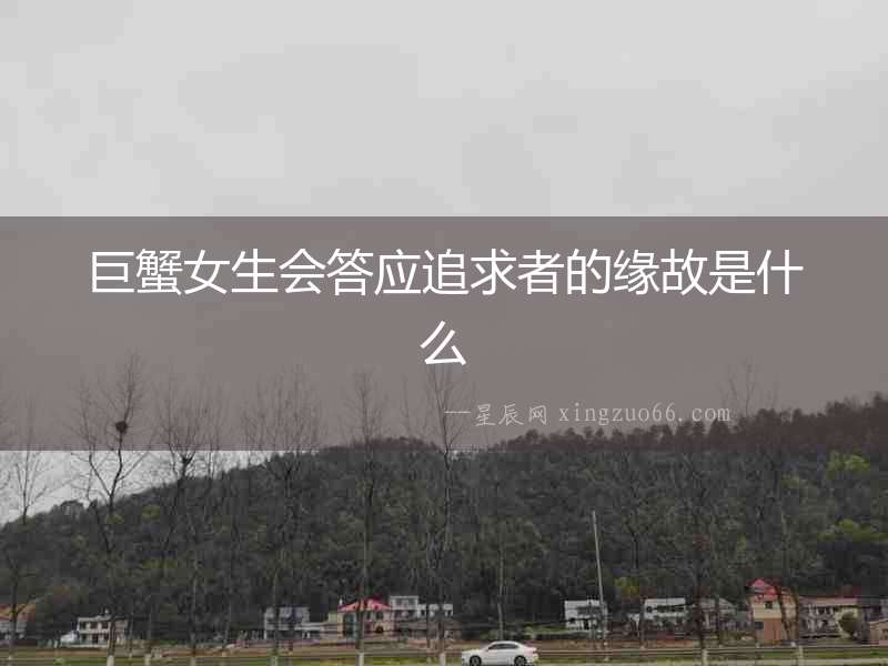 巨蟹女生會(huì)答應(yīng)追求者的緣故是什么