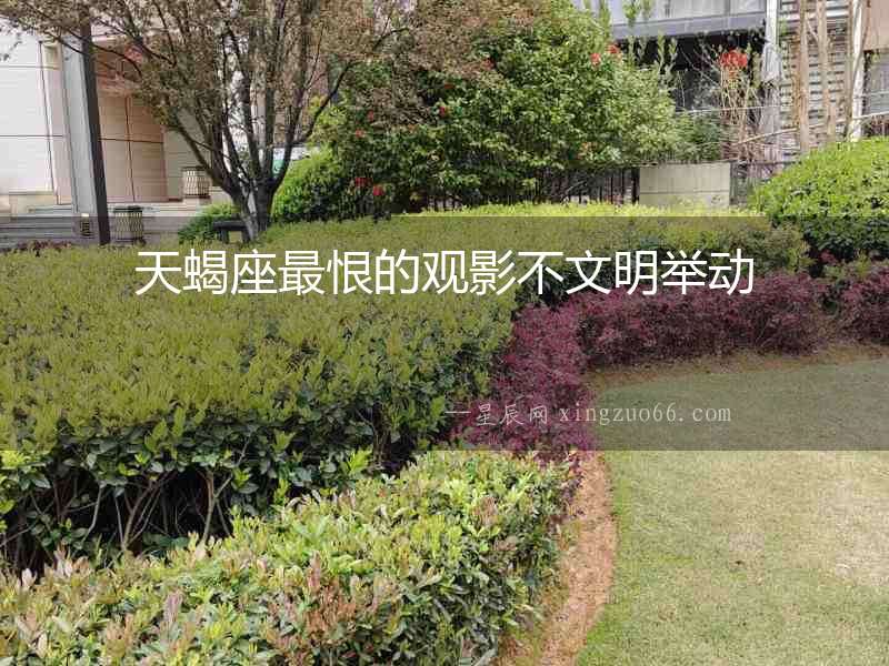 天蝎座最恨的觀影不文明舉動(dòng)